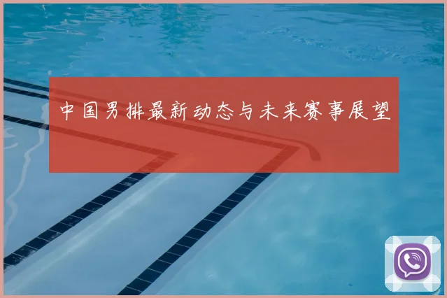中国男排最新动态与未来赛事展望