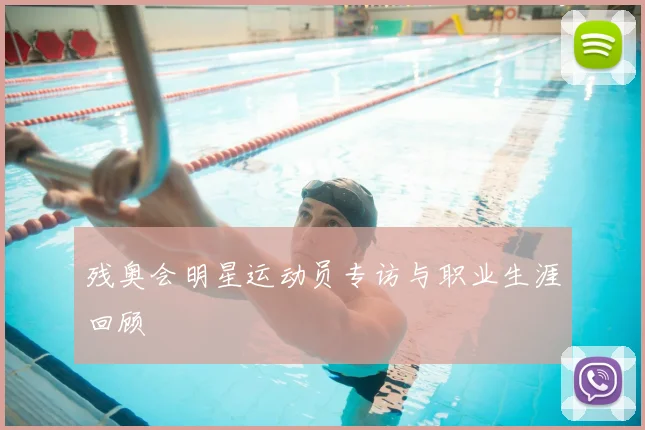 残奥会明星运动员专访与职业生涯回顾