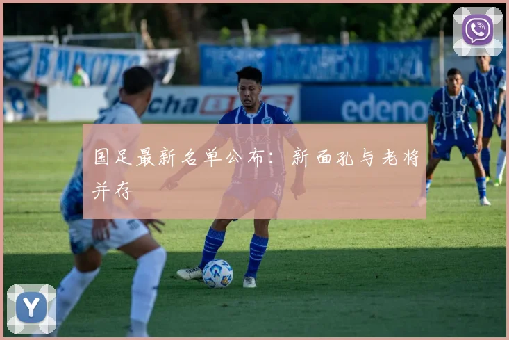 国足最新名单公布:新面孔与老将并存