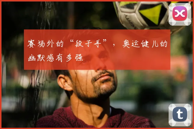 赛场外的“段子手”，奥运健儿的幽默感有多强
