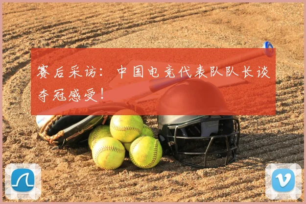 赛后采访：中国电竞代表队队长谈夺冠感受！