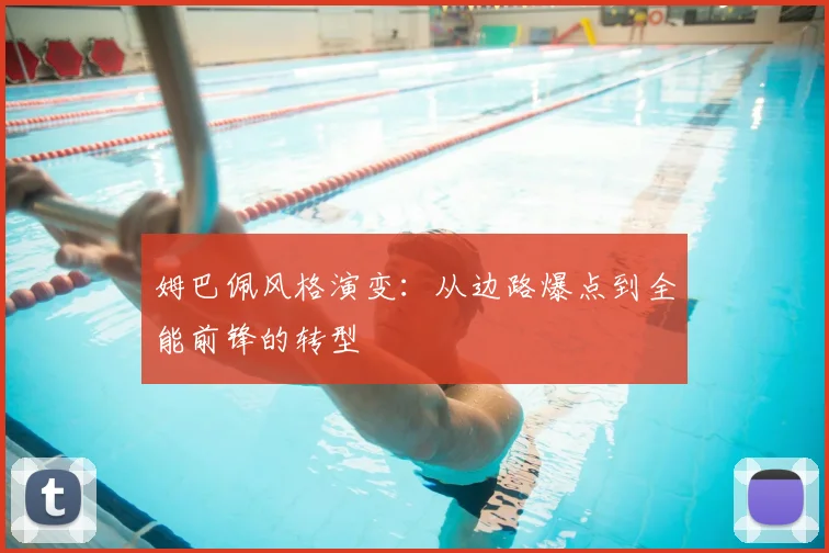 姆巴佩风格演变：从边路爆点到全能前锋的转型