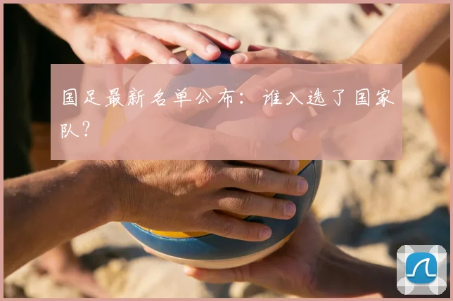 国足最新名单公布：谁入选了国家队？